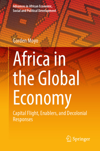 Africa in the Global Economy: Capital Flight, Enablers, and Decolonial Responses (Advances in African Economic, Social and Political Development)