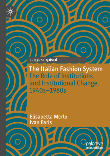 The Italian Fashion System: The Role of Institutions and Institutional Change, 1940s–1980s (Palgrave Studies in Economic History)