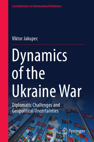 Dynamics of the Ukraine War: Diplomatic Challenges and Geopolitical Uncertainties (Contributions to International Relations)
