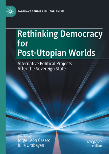 Rethinking Democracy for Post-Utopian Worlds: Alternative Political Projects After the Sovereign State
