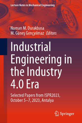 Industrial Engineering in the Industry 4.0 Era: Selected Papers from ISPR2023, October 5-7, 2023, Antalya (Lecture Notes in Mechanical Engineering)
