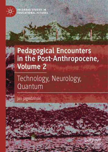 Pedagogical Encounters in the Post-Anthropocene, Volume 2: Technology, Neurology, Quantum