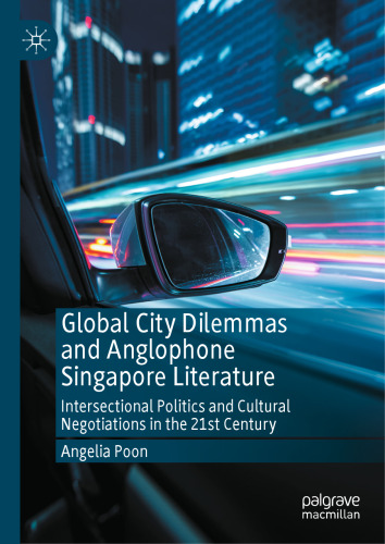 Global City Dilemmas and Anglophone Singapore Literature: Intersectional Politics and Cultural Negotiations in the 21st Century