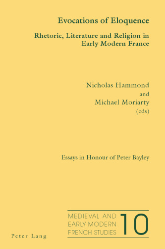 Evocations of Eloquence: Rhetoric, Literature and Religion in Early Modern France. Essays in Honour of Peter Bayley
