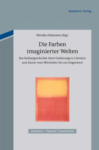 Die Farben imaginierter Welten: Zur Kulturgeschichte ihrer Codierung in Literatur und Kunst vom Mittelalter bis zur Gegenwart