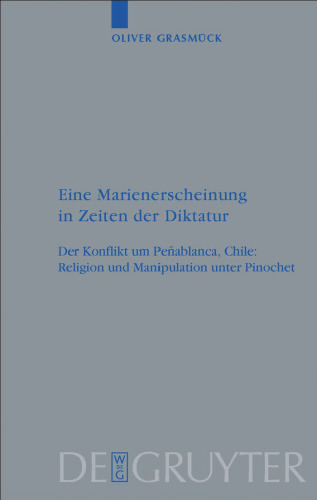 Eine Marienerscheinung in Zeiten der Diktatur: Der Konflikt um Penablanca, Chile: Religion und Manipulation unter Pinochet: 56 (Religionsgeschichtliche Versuche Und Vorarbeiten)