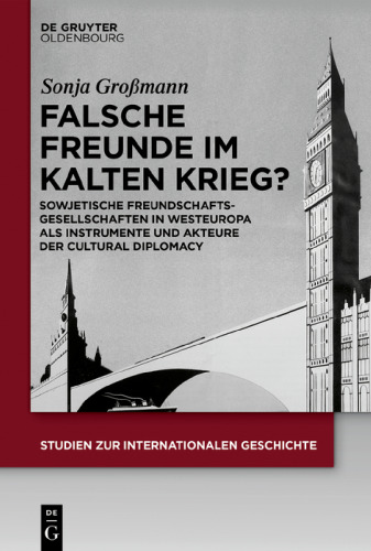 Falsche Freunde im Kalten Krieg?: Sowjetische Freundschaftsgesellschaften in Westeuropa als Instrumente und Akteure der Cultural Diplomacy