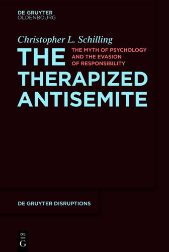 The Therapized Antisemite: The Myth of Psychology and the Evasion of Responsibility (De Gruyter Disruptions, 3)