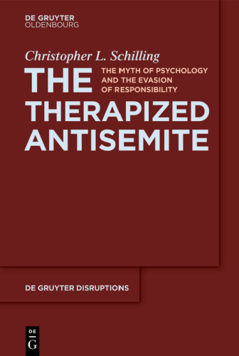 The Therapized Antisemite: The Myth of Psychology and the Evasion of Responsibility (De Gruyter Disruptions, 3)