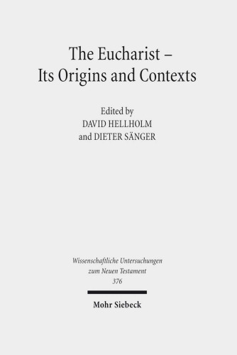 The Eucharist - Its Origins and Contexts: Sacred Meal, Communal Meal, Table Fellowship in Late Antiquity, Early Judaism, and Early Christianity