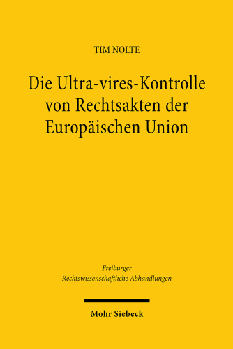 Die Ultra-Vires-Kontrolle Von Rechtsakten Der Europaischen Union: Grundlagen, Dogmatik Und Entwicklungsmoglichkeiten (German Edition)