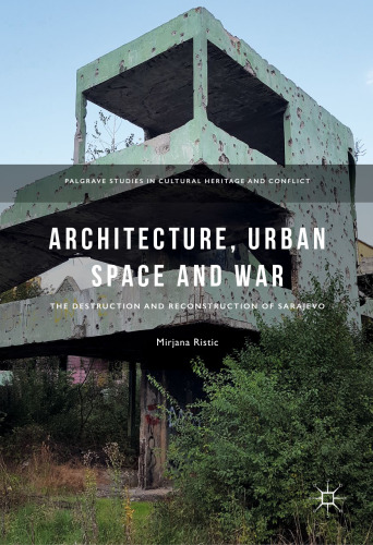 Architecture, Urban Space and War: The Destruction and Reconstruction of Sarajevo (Palgrave Studies in Cultural Heritage and Conflict)
