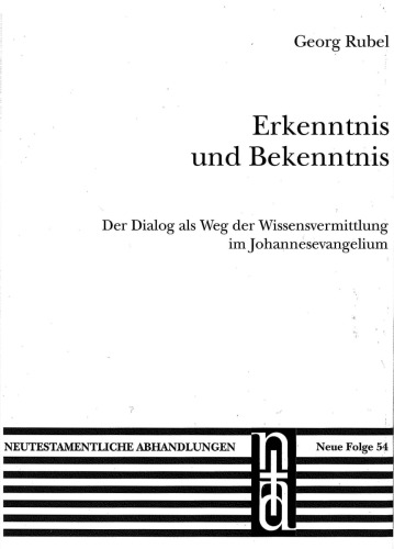 Erkenntnis und Bekenntnis. Der Dialog als Weg der Wissensvermittlung im Johannesevangelium (Neutestamentliche Abhandlungen 54)