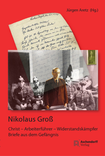 Nikolaus Groß: Christ - Arbeiterführer - Widerstandskämpfer. Briefe aus dem Gefängnis