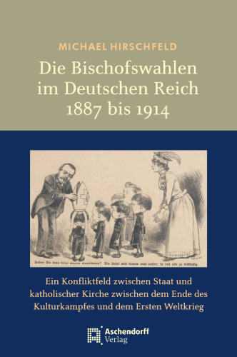 Die Bischofswahlen im Deutschen Reich 1887 bis 1914: Ein Konfliktfeld zwischen Staat und katholischer Kirche vom Ende des Kulturkampfes bis zum Ersten Weltkrieg