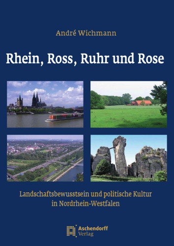 Rhein, Ross, Ruhr und Rose: Landschaftsbewusstsein und politische Kultur in Nordrhein-Westfalen