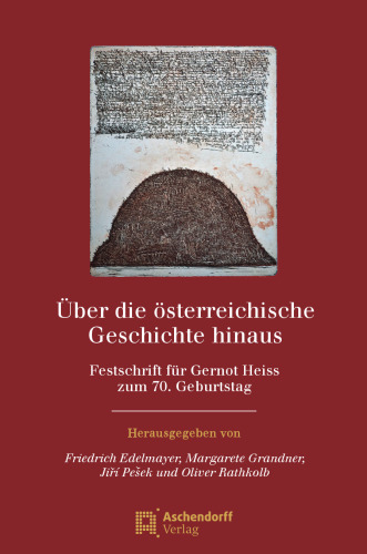 Über die österreichische Geschichte hinaus: Festschrift für Gernot Heiss zum 70. Geburtstag