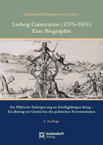 Ludwig Camerarius (1573-1651): Eine Biographie. Die Pfälzische Exilregierung im Dreißigjährigen Krieg - Ein Beitrag zur Geschichte des politischen Protestantismus