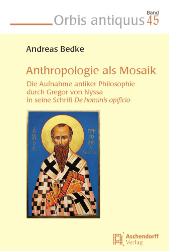 Anthropologie als Mosaik: Die Aufnahme antiker Philosophie durch Gregor von Nyssa in seine Schrift De hominis opificio