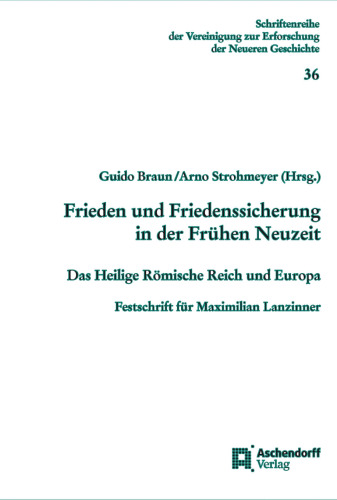 Frieden und Friedenssicherung in der Frühen Neuzeit: Das Heilige Römische Reich und Europa. Festschrift für Maximilian Lanzinner