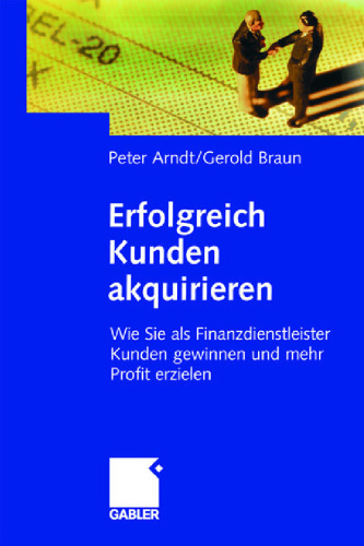 Erfolgreich Kunden akquirieren. Wie Sie als Finanzdienstleister Kunden gewinnen und mehr Profit erzielen