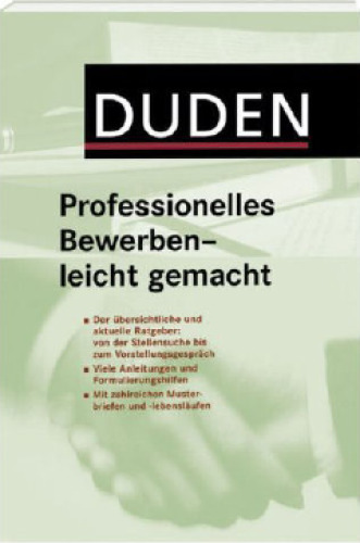 Duden, Professionelles Bewerben - leicht gemacht : [der übersichtliche und aktuelle Ratgeber: von der Stellensuche bis zum Vorstellungsgespräch ; viele Anleitungen und Formulierungshilfen ; mit zahlreichen Musterbriefen und -lebensläufen]
