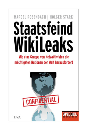 Staatsfeind WikiLeaks: Wie eine Gruppe von Netzaktivisten die mächtigsten Nationen der Welt herausfordert (Spiegel Buch)