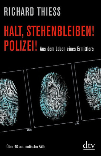 Halt, stehenbleiben! Polizei!: Aus dem Leben eines Ermittlers. Über 40 authentische Fälle