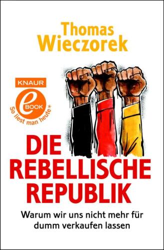 Die rebellische Republik: Warum wir uns nicht mehr für dumm verkaufen lassen