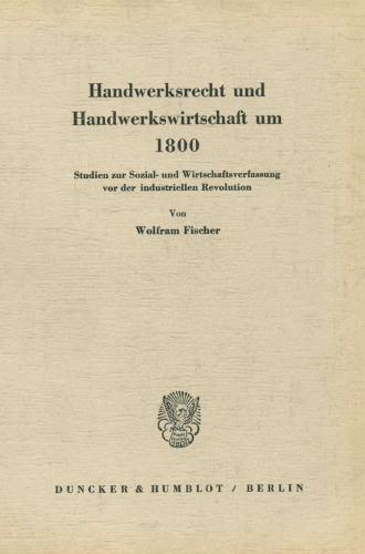 Handwerksrecht Und Handwerkswirtschaft Um 1800: Studien Zur Sozial- Und Wirtschaftsverfassung VOR Der Industriellen Revolution (German Edition)