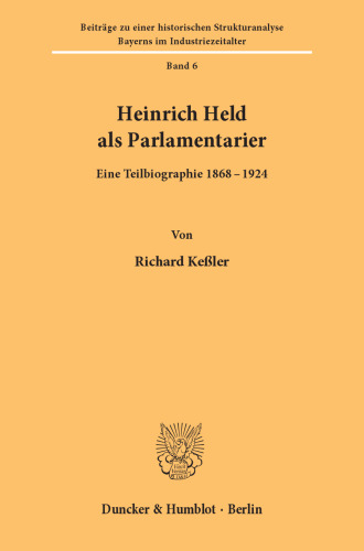 Heinrich Held ALS Parlamentarier: Eine Teilbiographie 1868 - 1924 (Beitrage Zu Einer Historischen Strukturanalyse Bayerns Im Industriezeitalter) (German Edition)