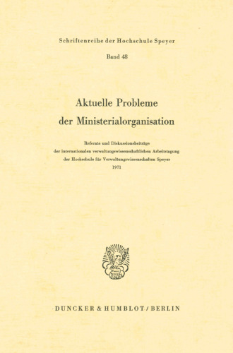 Aktuelle Probleme der Ministerialorganisation: Referate und Diskussionsbeiträge der internationalen Verwaltungswissenschaftlichen Arbeitstagung der ... Speyer 1971