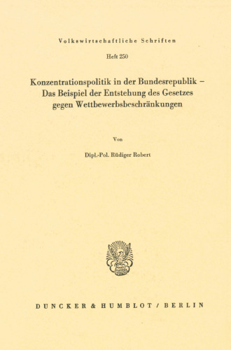 Konzentrationspolitik in Der Bundesrepublik - Das Beispiel Der Entstehung Des Gesetzes Gegen Wettbewerbsbeschrankungen (Volkswirtschaftliche Schriften) (German Edition)