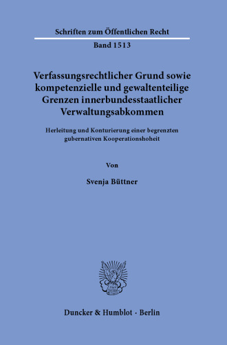 Verfassungsrechtlicher Grund sowie kompetenzielle und gewaltenteilige Grenzen innerbundesstaatlicher Verwaltungsabkommen.: Herleitung und Konturierung einer begrenzten gubernativen Kooperationshoheit.