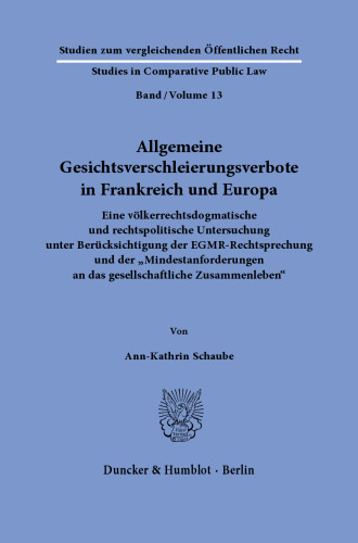 Allgemeine Gesichtsverschleierungsverbote in Frankreich und Europa.: Eine völkerrechtsdogmatische und rechtspolitische Untersuchung unter Berücksichtigung der EGMR-Rechtsprechung und der »Mindestanforderungen an das gesellschaftliche Zusammenleben«.