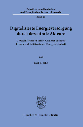 Digitalisierte Energieversorgung durch dezentrale Akteure: Der Rechtsrahmen Smart-Contract-basierter Prosumeraktivitäten in der Energiewirtschaft.