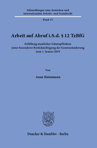 Arbeit auf Abruf i.S.d. § 12 TzBfG.: Erfüllung staatlicher Schutzpflichten unter besonderer Berücksichtigung der Gesetzesänderung zum 1. Januar 2019.