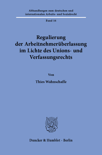 Regulierung der Arbeitnehmerüberlassung im Lichte des Unions- und Verfassungsrechts.