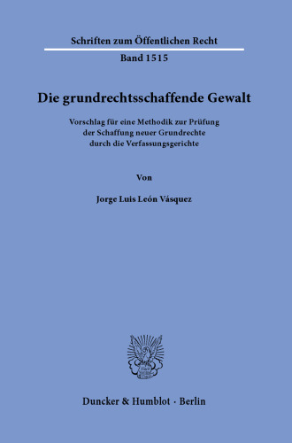 Die grundrechtsschaffende Gewalt.: Vorschlag für eine Methodik zur Prüfung der Schaffung neuer Grundrechte durch die Verfassungsgerichte.