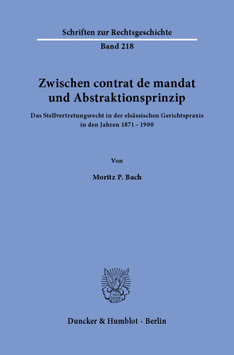 Zwischen contrat de mandat und Abstraktionsprinzip.: Das Stellvertretungsrecht in der elsässischen Gerichtspraxis in den Jahren 1871-1900.