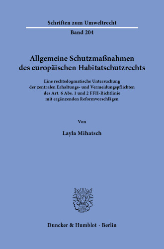 Allgemeine Schutzmaßnahmen des europäischen Habitatschutzrechts: Eine rechtsdogmatische Untersuchung der zentralen Erhaltungs- und Vermeidungspflichten des Art. 6 Abs. 1 und 2 FFH-Richtlinie mit ergänzenden Reformvorschlägen.