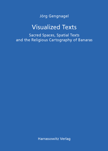 Visualized Texts: Sacred Spaces, Spatial Texts and the Religious Cartography of Banaras