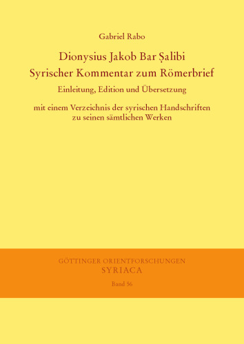 Dionysius Jakob Bar Ṣalibi. Syrischer Kommentar zum Römerbrief: Einleitung, Edition und Übersetzung mit einem Verzeichnis der syrischen Handschriften zu seinen sämtlichen Werken