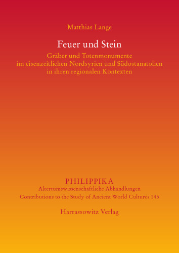 Feuer und Stein: Gräber und Totenmonumente im eisenzeitlichen Nordsyrien und Südostanatolien in ihren regionalen Kontexten