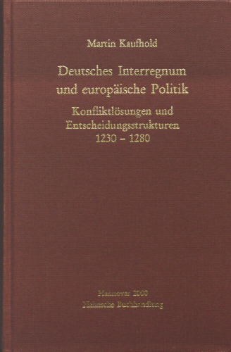 Deutsches Interregnum und europäische Politik: Konfliktlösungen und Entscheidungsstrukturen 1230-1280