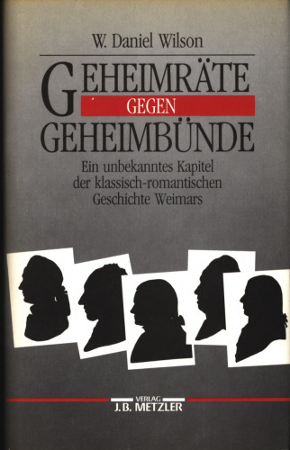 Geheimräte gegen Geheimbünde : Ein unbekanntes Kapitel der klassisch-romantischen Geschichte Weimars