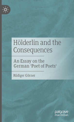 Hölderlin and the Consequences: An Essay on the German 'Poet of Poets'