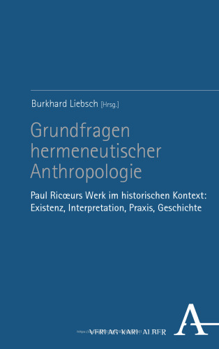 Grundfragen hermeneutischer Anthropologie: Paul Ricœurs Werk im historischen Kontext: Existenz, Interpretation, Praxis, Geschichte