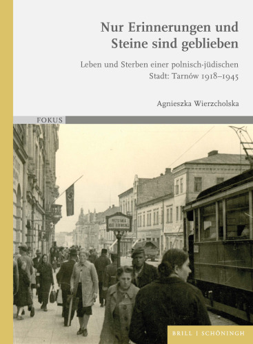 Nur Erinnerungen und Steine sind geblieben: Leben und Sterben einer polnisch-jüdischen Stadt: Tarnów 1918-1945