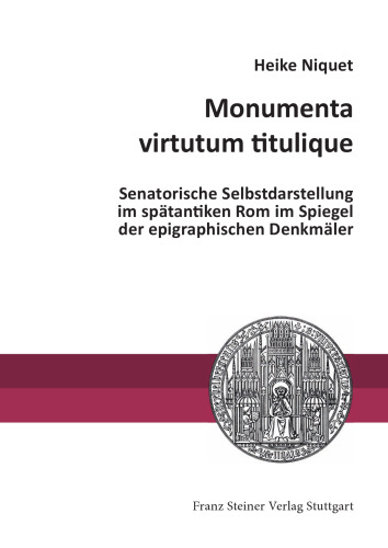 Monumenta virtutum titulique: Senatorische Selbstdarstellung im spätantiken Rom im Spiegel der epigraphischen Denkmäler